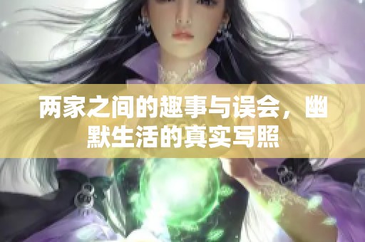 两家之间的趣事与误会，幽默生活的真实写照