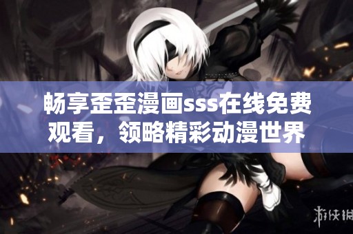 畅享歪歪漫画sss在线免费观看，领略精彩动漫世界
