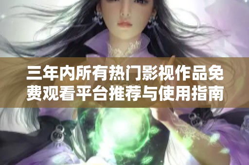 三年内所有热门影视作品免费观看平台推荐与使用指南