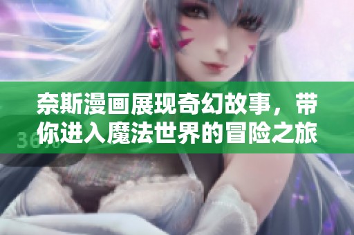 奈斯漫画展现奇幻故事，带你进入魔法世界的冒险之旅