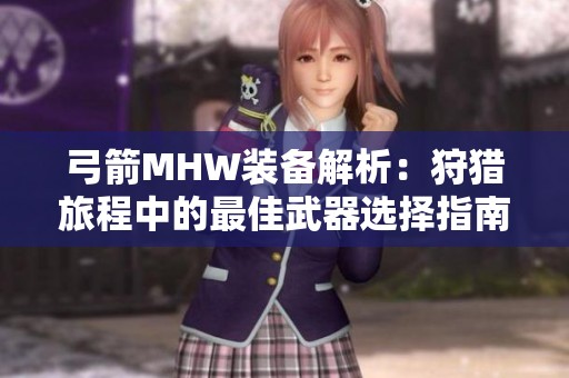 弓箭MHW装备解析：狩猎旅程中的最佳武器选择指南