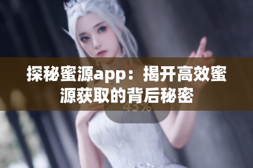 探秘蜜源app：揭开高效蜜源获取的背后秘密