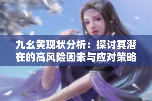 九幺黄现状分析：探讨其潜在的高风险因素与应对策略