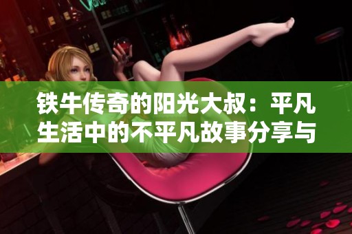 铁牛传奇的阳光大叔：平凡生活中的不平凡故事分享与探索