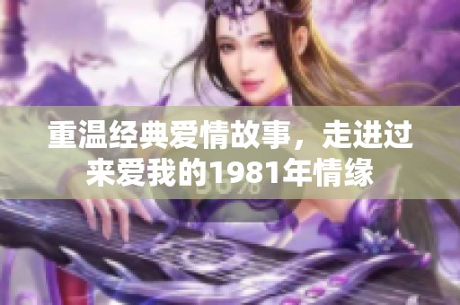 重温经典爱情故事，走进过来爱我的1981年情缘