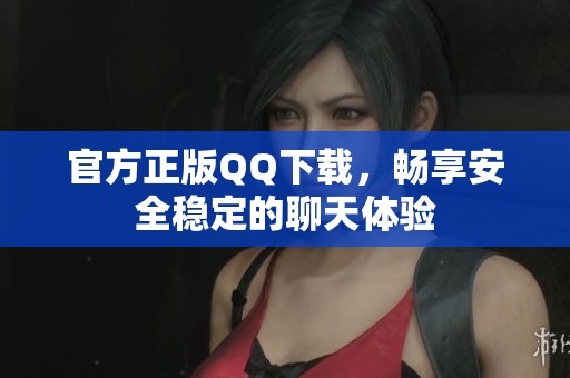 官方正版QQ下载，畅享安全稳定的聊天体验
