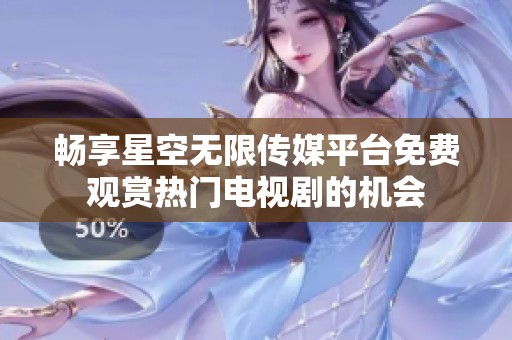 畅享星空无限传媒平台免费观赏热门电视剧的机会