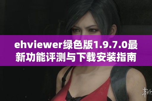 ehviewer绿色版1.9.7.0最新功能评测与下载安装指南