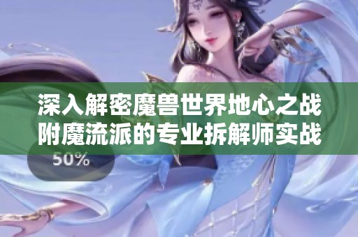 深入解密魔兽世界地心之战附魔流派的专业拆解师实战体验