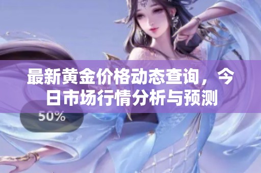最新黄金价格动态查询，今日市场行情分析与预测