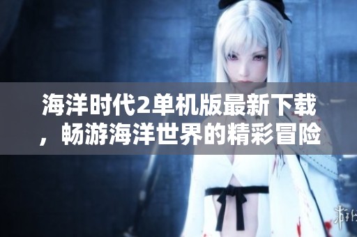 海洋时代2单机版最新下载，畅游海洋世界的精彩冒险