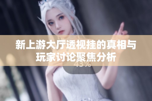 新上游大厅透视挂的真相与玩家讨论聚焦分析