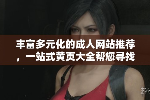 丰富多元化的成人网站推荐，一站式黄页大全帮您寻找所需