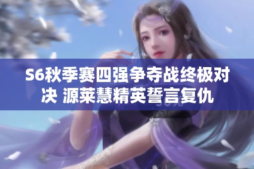S6秋季赛四强争夺战终极对决 源莱慧精英誓言复仇