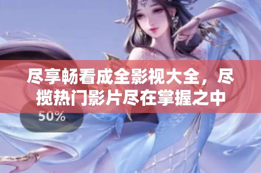 尽享畅看成全影视大全，尽揽热门影片尽在掌握之中