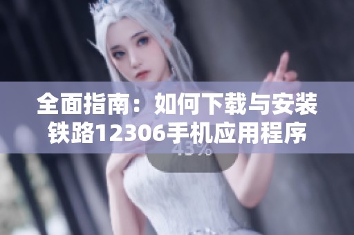 全面指南：如何下载与安装铁路12306手机应用程序