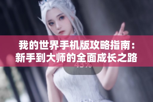 我的世界手机版攻略指南：新手到大师的全面成长之路