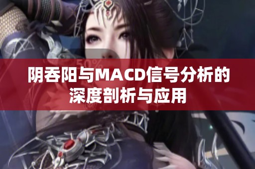 阴吞阳与MACD信号分析的深度剖析与应用