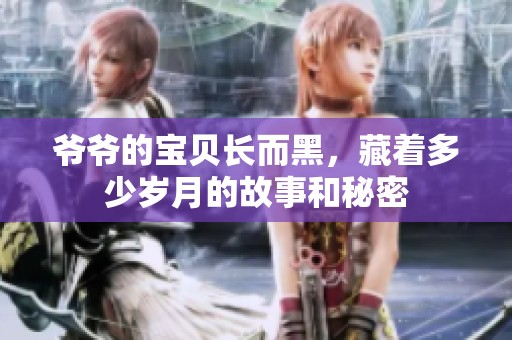 爷爷的宝贝长而黑，藏着多少岁月的故事和秘密
