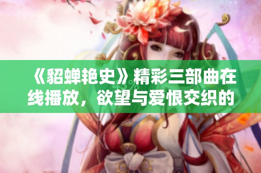 《貂蝉艳史》精彩三部曲在线播放，欲望与爱恨交织的传奇故事