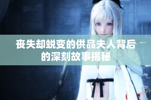 丧失却蜕变的供品夫人背后的深刻故事揭秘