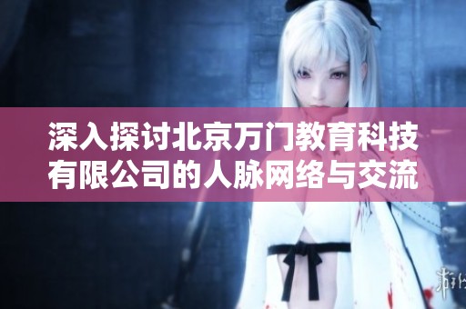 深入探讨北京万门教育科技有限公司的人脉网络与交流平台