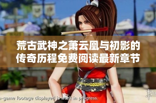 荒古武神之萧云凰与初影的传奇历程免费阅读最新章节尽在看书阁