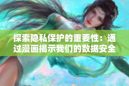 探索隐私保护的重要性：通过漫画揭示我们的数据安全风险