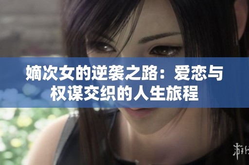 嫡次女的逆袭之路：爱恋与权谋交织的人生旅程