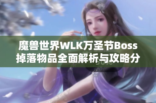 魔兽世界WLK万圣节Boss掉落物品全面解析与攻略分享