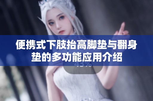 便携式下肢抬高脚垫与翻身垫的多功能应用介绍