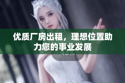 优质厂房出租，理想位置助力您的事业发展