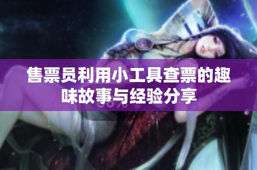 售票员利用小工具查票的趣味故事与经验分享