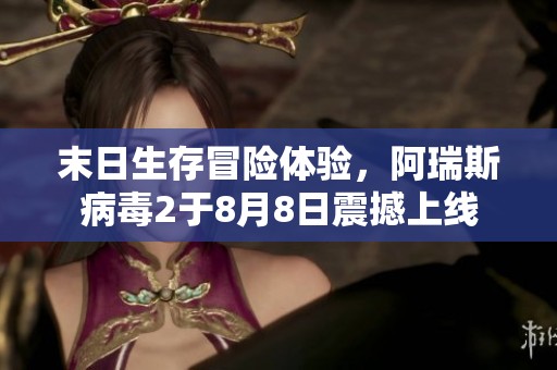 末日生存冒险体验，阿瑞斯病毒2于8月8日震撼上线