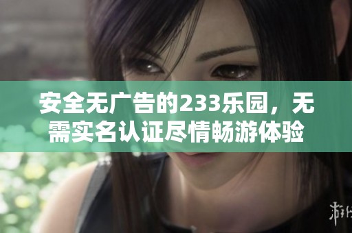 安全无广告的233乐园，无需实名认证尽情畅游体验