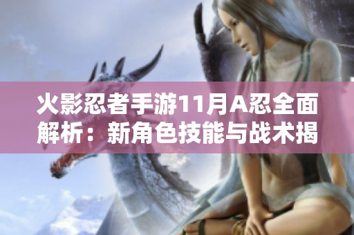 火影忍者手游11月A忍全面解析：新角色技能与战术揭晓