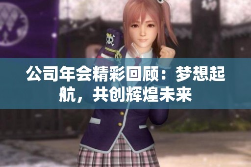 公司年会精彩回顾：梦想起航，共创辉煌未来