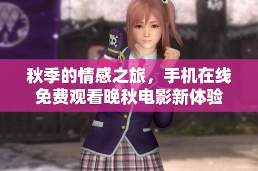 秋季的情感之旅，手机在线免费观看晚秋电影新体验