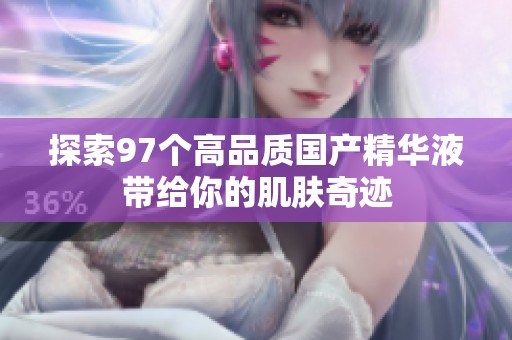 探索97个高品质国产精华液带给你的肌肤奇迹