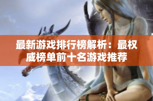 最新游戏排行榜解析：最权威榜单前十名游戏推荐