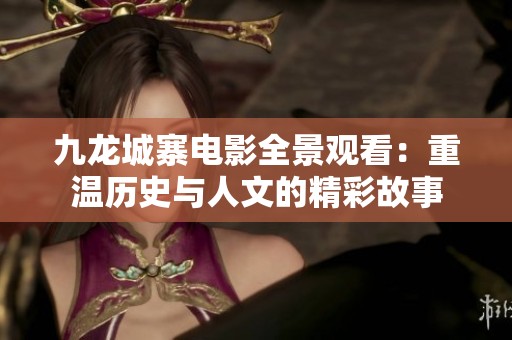 九龙城寨电影全景观看：重温历史与人文的精彩故事