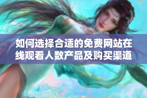 如何选择合适的免费网站在线观看人数产品及购买渠道