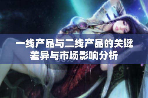 一线产品与二线产品的关键差异与市场影响分析