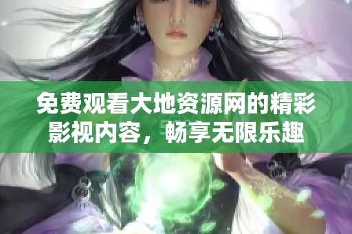 免费观看大地资源网的精彩影视内容，畅享无限乐趣