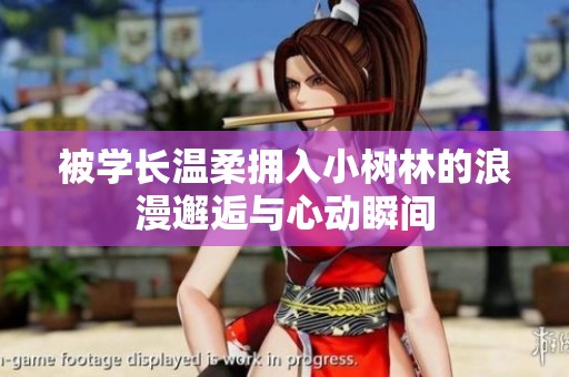 被学长温柔拥入小树林的浪漫邂逅与心动瞬间
