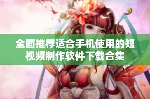 全面推荐适合手机使用的短视频制作软件下载合集