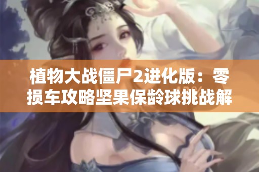 植物大战僵尸2进化版：零损车攻略坚果保龄球挑战解析
