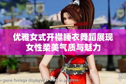 优雅女式开襟睡衣舞蹈展现女性柔美气质与魅力