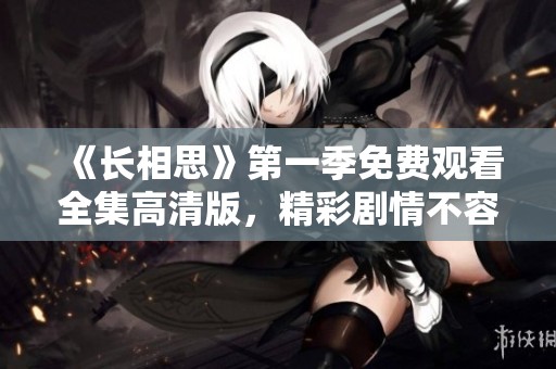 《长相思》第一季免费观看全集高清版，精彩剧情不容错过