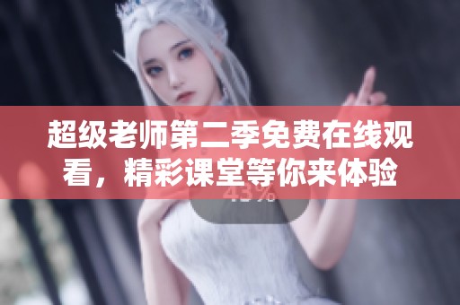 超级老师第二季免费在线观看，精彩课堂等你来体验